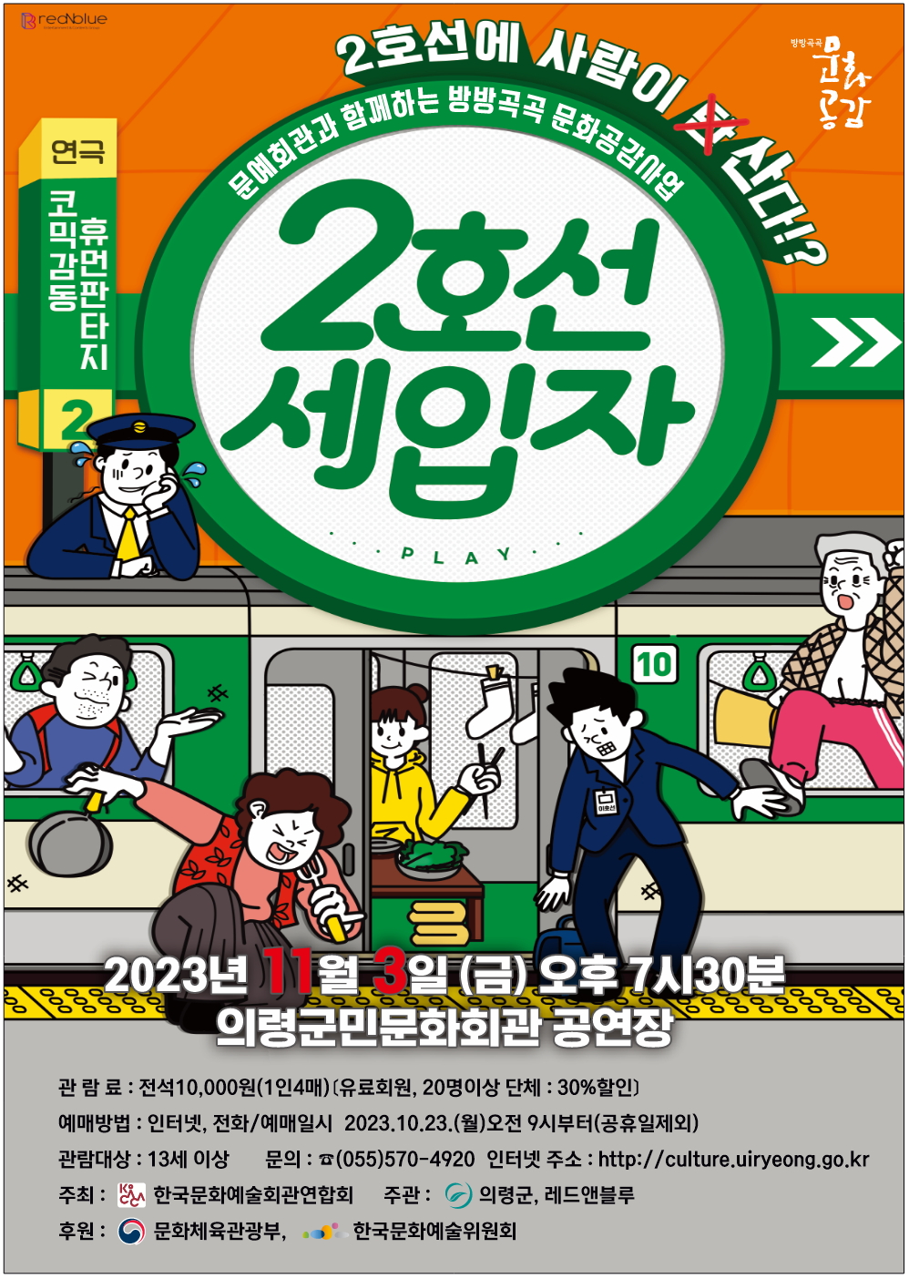 □ 공연개요    o 공 연 명 : 연극「2호선 세입자」    o 공연일시 : 2023. 11. 3.(금)오후 7시30분    o 공연장소 : 의령군민문화회관 공연장    o 공연시간 : 100분 정도    o 관람대상 : 13세 이상    o 관 람 료 : 전석10,000원(1인4매)〔유료회원, 20명이상 단체 30% 할인〕    o 예매 및 문의 : 의령군민문화회관(055-570-4920)    o 주최 : 한국문화예술회관연합회    o 주관 : 의령군(시설관리사업소), 레드앤블루    o 후원 : 문화체육관광부, 한국문화예술위원회 -상세내용은 본문을 참조하세요