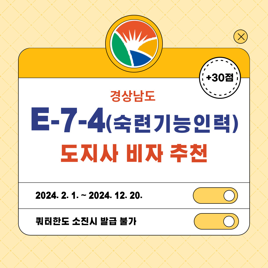 산업현장 인력난 해소와 지역경제 활성화 등을 위한 숙련기능인력 E-7-4 광역지자체 비자 추천제(경상남도 배정인원: 550명) 시행○ (일정) ’24.2.1.(목) ~ ’24.12.20.(금), 쿼터 마감 전까지 상시 접수 ○ (방법) ① 하이코리아 전자민원을 통한 온라인 접수 후              ② 경제기업과 일자리팀 담당자 e메일(wowo6566@korea.kr)                  하이코리아 신청서류 일체 및 붙임1 신청서 제출    -상세내용은 본문을 참조하세요