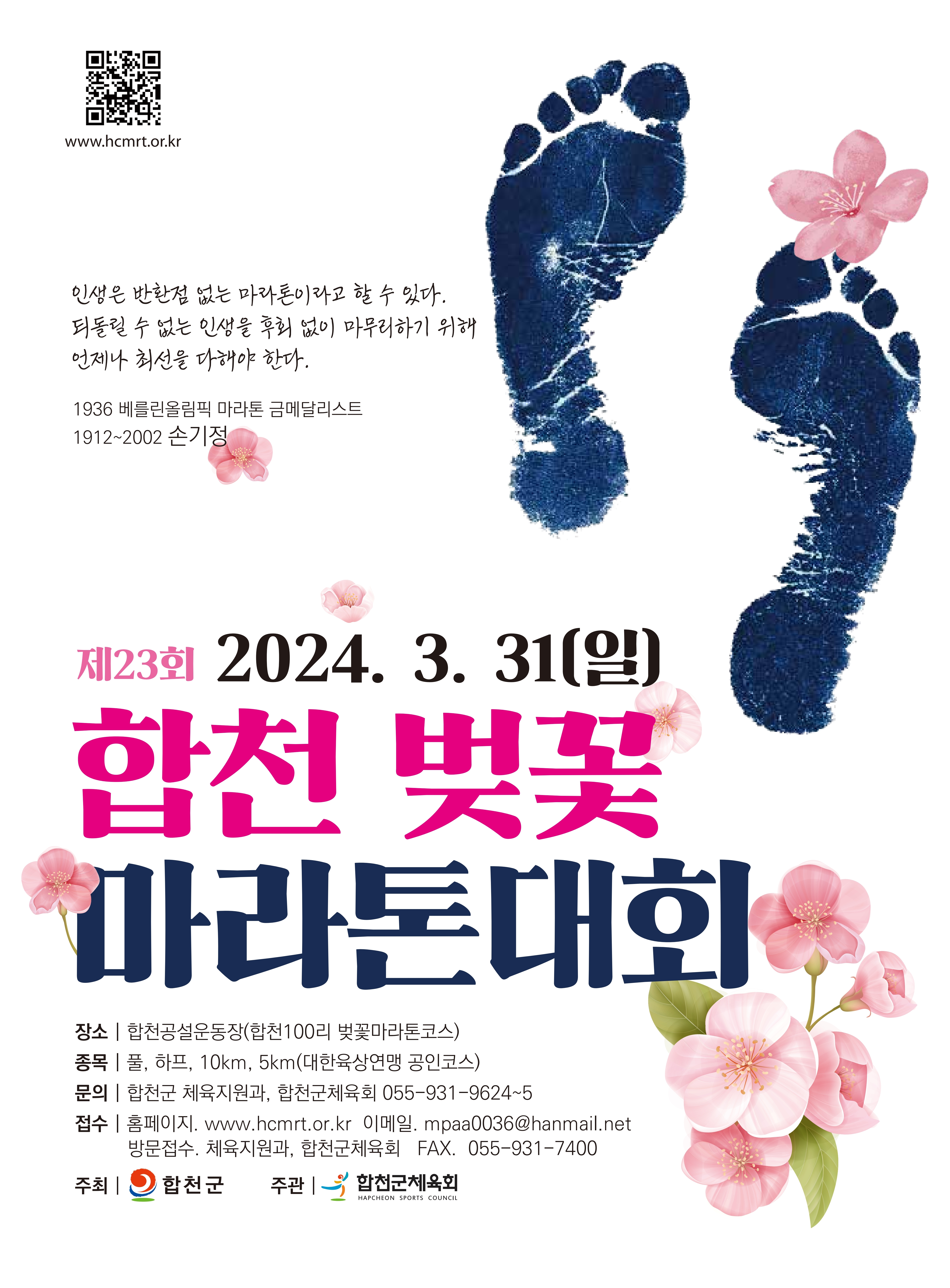 제23회 합천벚꽃마라톤대회 개최 안내 황강의 은빛 모래와 잘어우러진 합천100리 벚꽃길을 따라 달리는제23회 합천벚꽃마라톤대회에 동호인 여러분을 초대합니다.1. 대회일시 : 2024. 3. 31(일) 집결 08:30 (출발 09:30)2. 대회장소 : 합천공설운동장 (합천 벚꽃100리 길 일원)3. 접수기간 : 2023. 12. 1∼2024. 2. 294. 경기종목 : 풀·하프, 10km, 5km(가족사랑 건강달리기)5. 참 가 비- 풀·하프 : 40,000원- 10km : 30,000원- 5km : 15,000원6. 참가방법- 인터넷 접수 : www.hcmrt.or.kr                   www.hc.go.kr(합천벚꽃마라톤코너)- e-메일 접수 : mpaa0036@hanmail.net- 전 화 : 055) 931-9625, 931-9624- 팩 스 : 055) 931-7400, 930-4929※ 더 자세한 내용은 홈페이지를 방문해 주십시오.   감사합니다.  -상세내용은 본문을 참조하세요