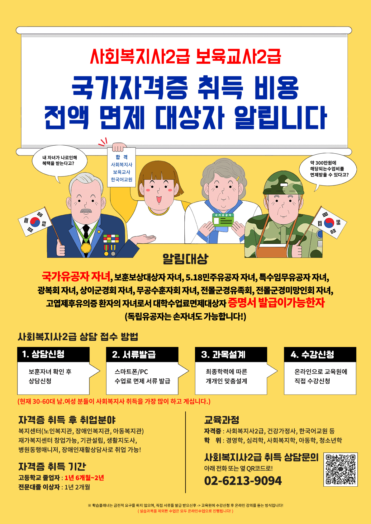  최종학력이 고등학교 졸업자, 전문대 졸업자는 가능하지만, 대학교 졸업자인 경우(이미 대학수업료등면제자)엔 불가능합니다.  【전화 문의】 : o2-62l3-9o94  【상담 예약】 : https://forms.gle/7WgTwefo5wxcHZ1w8  【실시간 문의】 : http://pf.kakao.com/_janLxb   안녕하세요.  보훈자녀 장학 대상자는 평생교육원(학점은행제)의 수강료를 100% 면제 받을 수 있다는 사실 알고 계신가요?  사회복지사, 청소년지도사, 한국어교원, 장애영유아보육교사와 같이 인기많고 전망 좋은 자격증이나 2/4년제 학위증을 무료로 취득할 수 있다는 것은 굉장한 메리트인데요!!  구체적인 대상, 혜택, 범위, 서류는 아래와 같습니다.   【장학대상】  국가유공자 자녀 등 관할 보훈(지)청에서 증빙서류 발급이 가능한 자 (증빙서류 : 대학수업료등면제자 서류)   【장학혜택】  수강료 전액 감면 (*직전 학기 평균 성적이 70점 미만이면 제외)   【증빙서류】  교육지원대상자 증명서 or 대학수업료면제대상자 증명서   【교육과정】  - 자격증: 사회복지사2급, 장애영유아 보육교사, 건강가정사  - 학위: 경영학, 심리학, 컴퓨터공학, 사회복지학, 아동학    【모집안내】    1. 정원 초과시 모집 마감    2. 모집인원 : 100명 선착순 모집 (현재71명)    3. 개강일: 8월~10월 개강반   보훈자녀 혜택을 희망하는분들은 아래로 문의 남겨주시면 자세한 상담 도와드리겠습니다 ^^   【전화 문의】 : o2-62l3-9o94  【상담 예약】 : https://forms.gle/7WgTwefo5wxcHZ1w8  【실시간 문의】 : http://pf.kakao.com/_janLxb         -상세내용은 본문을 참조하세요