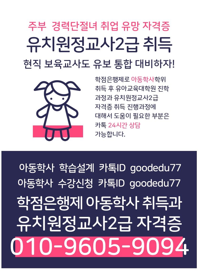 아동학사 문의처 O1O-96O5-9O94 유보통합 시행이 확정되고 나서 나오는 개편안에는보육교사와 유치원교사를 통합한 영유아교원의 다음과 같은 조건이 있는데요.[(학위)학사학위 이상(4년제 대학 졸업학력을 의미함)] 아직 개정안이기에 확정은 아니지만 학사학위 이상만 영유아 교원의 자격으로 두고 있습니다.그래서 어린이집이나, 보육시설에서 근무하는 선생님들 중현장에서는 학업을 병행하고 계시는 선생님들이 많이 있었지만이번 유보통합으로 인해 더더욱 4년제 아동관련 학위가 필요하게 되었는데요!이런 선생님들이 아동학 학사학위를 취득하는 이유는1. 유보통합에 대비한 스펙향상2. 유치원교사 2급 자격증 취득3. 호봉 인정4. 대학원 자격 요건 만들기 이런 이유들 때문에 현재, 어린이집 원장선생님들 또는 현직 보육교사 선생님들은4년제 아동학사학위를 취득하고 있습니다.대부분 보육교사 선생님들은 2~3년제 전문대 졸업자인 경우가 많기 때문에,유치원정교사 자격증이나, 대학원 진학 조건을 갖추려고 일과 함께 병행하고 계시고 있죠.그러면 4년제 학위인 아동학사 취득 기간은 어떻게 될까요?1. 취득기간학점은행제로 아동학 학사학위(4년제) 취득기간은 최종학력에 따라 다릅니다★ 4년제 졸업자       →  2학기  (8개월)★ 전문대 졸업자      →  2~3학기  (8~12개월)★ 고등학교 졸업자   →  4~6학기  (2~3년)※ 학위취득에 필요한 학점 및 기간은 성적증명서 확인 후 알 수 있습니다!!※ 강의는 온라인으로 진행되며, 하루에 1시간 정도 수강합니다.2. 모집안내 ★ 2025년도 1학기 모집기간 : 정원 초과 시 마감★ 모집인원 : 100명 선착순 모집 (현재 66명 마감)★ 개강일 : 1월 개강 3. 모집대상-유보통합을 대비하고자 4년제 학위를 계획하는 선생님- 졸업했지만 
