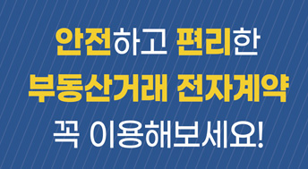 안전하고 편리한
부동산거래 전자계약
꼭 이용해보세요!