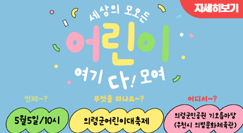 세상의 모오든 어린이 여기 다!모여

언제~?
5월5일 10시
무엇을 하나요~?
의령군어린이대축제
어디서~?
의령군민공원 기오름마당 (우천시 의병문화체육관)

자세히보기