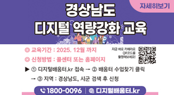 경상남도 디지털 역량강화 교육

교육기간 : 2025. 12월까지
신청방법 : 콜센터 또는 홈페이지
1) 디지털배움터.kr 접속 -> 2. 배움터 수업찾기 클릭 -> 3) 지역 : 경상남도, 시군 검색 후 신청

1800-0096
디지털배움터.kr

지금 바로 카메라로 QR코드를 촬영해보세요!

자세히보기