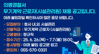 의령경찰서 무기계약 근로자(시설관리원) 채용 공고입니다.
아래 붙임파일 확인하시어 많은 응모 바랍니다.

- 모집분야  : 청사 내,외 시설관리
- 선발직급  : 무기계약 근로자(시설관리원)
- 고용형태 : 정규직
- 접수기간 : 25. 6. 26.(목) ~ 7.7.(월) 18:00
- 응시방법 : 아래 붙임 공고문 참고
- 문의처 :  055-570-0331