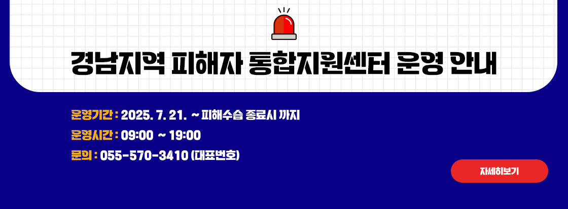 경남지역 피해자 통합지원센터 운영 안내

운영기간: 2025. 7. 21. ~ 피해수습 종료시 까지
운영시간: 09:00 ~ 19:00
문의: 055-570-3410(대표번호)