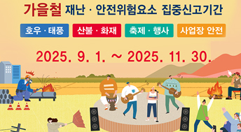 가을철 재난 안전위험요소 집중신고기간

호우 태풍
산불 화재
축제 행사
사업장 안전

2025.9.1. ~ 2025.11.30.