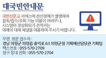 <대국민안내문>

국민신문고 서비스에 전산장애가 발생하여 접속/접수/조회 기능 이용이 어려우니,

시스템이 정상화되기 전까지는 아래의 대체 채널을 이용하여 주시기 바랍니다.

▸ 우편, 방문 접수처 : 경남 의령군 의령읍 충익로 63 의령군청 기획예산담당관 기획팀

▸ 팩스번호 : 055-570-2709

▸ 창구 응대 전화 : 055-570-2704