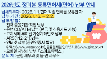 2026년도 정기분 등록면허세(면허) 납부 안내

 ○ 납세의무자 : 2026. 1. 1. 현재 각종 면허를 보유한 자
 ○ 납 부 기 간 : 2026. 1. 16. ∼ 2. 2.
 ○ 납 부 방 법 : 
   - 전국 금융기관 직접 납부
   - 은행 CD/ATM 납부 (현금 및 신용카드 가능)
   - 고지서에 부여된 가상계좌번호 납부
   - ARS(142-211)납부
   - 인터넷 납부 (공인인증서 필요)
     위택스(www.wetax.go.kr), 금융결제원 인터넷지로(www.giro.or.kr)
   - 모바일 지방세 납부「스마트위택스」
 ○ 문 의 처: 군청 재무과 및 읍·면 사무소