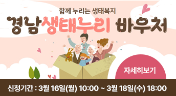 함께 누리는 생태복지 
경남 생태누리 바우처

신청기간 : 3월 16일(월) 10:00 ~ 3월 18일(수) 18:00

자세히보기
