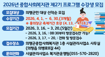 2026년 종합사회복지관 제2기 프로그램 수강생 모집
모집대상: 의령군민 대상 선착순 모집
수강기간: 2026. 4. 1. ~  6. 30.(3개월) 
  ※ 홍의장군 축제기간 휴강(4. 13. ~ 4. 18.)모집기간: 2026. 3. 16. ~ 3. 20.(5일간)
  - 2026. 3. 16.       : 08:30부터 방문접수만 가능
  - 2026. 3. 17. ~ 20. : 전화 및 방문접수
접수장소: 의령군종합사회복지관 1층 시설관리사업소 사무실(의령읍 의병로8길 44)
문의전화: 시설관리사업소 복지관운영팀(055-570-2820)