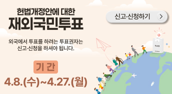 헌법개정안에 대한 재외국민투표

외국에서 투표를 하려는 투표권자는
신고·신청을 하셔야 됩니다.

기간
4.8.(수) ~ 4.27.(월)

신고·신청하기