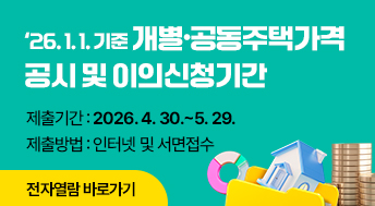 ‘26. 1. 1. 기준 개별·공동주택가격 공시 및 이의신청기간
   
제출기간: 2026. 4. 30.~5. 29.
제출방법: 인터넷 및 서면접수

전자열람 바로가기