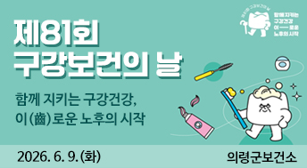 제81회 구강보건의 날

함께 지키는 구강건강,
이(齒)로운 노후의 시작

2026. 6. 9.(화)
의령군보건소