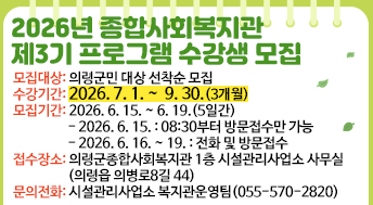 2026년 종합사회복지관 제3기 프로그램 수강생 모집
○모집대상: 의령군민 대상 선착순 모집
○수강기간: 2026. 7. 1. ~  9. 30.(3개월) 
○모집기간: 2026. 6. 15. ~ 6. 19.(5일간)
  - 2026. 6. 15.       : 08:30부터 방문접수만 가능
  - 2026. 6. 16. ~ 19. : 전화 및 방문접수
○접수장소: 의령군종합사회복지관 1층 시설관리사업소 사무실(의령읍 의병로8길 44)
○문의전화: 시설관리사업소 복지관운영팀(055-570-2820)