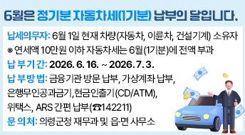 6월은 정기분 자동차세(1기분) 납부의 달입니다.

○ 납세의무자: 6월 1일 현재 차량(자동차, 이륜차, 건설기계) 소유자
             ※ 연세액 10만원 이하 자동차세는 6월(1기분)에 전액 부과
○ 납 부 기 간: 2026. 6. 16. ∼ 2026. 7. 3.
○ 납 부 방 법: 금융기관 방문 납부, 가상계좌 납부, 은행무인공과금기,
               현금인출기(CD/ATM), 위택스, ARS 간편 납부(☎142211)
○ 문 의 처: 의령군청 재무과 및 읍·면 사무소