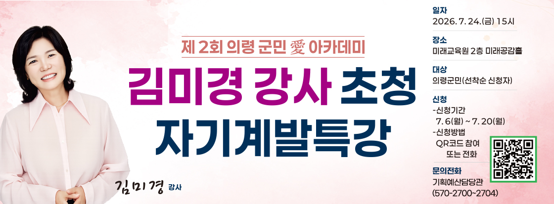 제2회 의령 군민 애 아카데미 
김미경 강사 초청 
자기계발 특강

일자 : 2026.7.24.(금) 15시
장소 : 미래교육원 2층 미래공감홀
대상 : 의령군민 (선착순 신청자)
신청
- 신청기간 : 7.6(월) ~ 7.20(월)
- 신청방법 : qr코드 참여 또는 전화

문의전화
기획예산담당관(570-2700~2704) 추가

김미경 강사