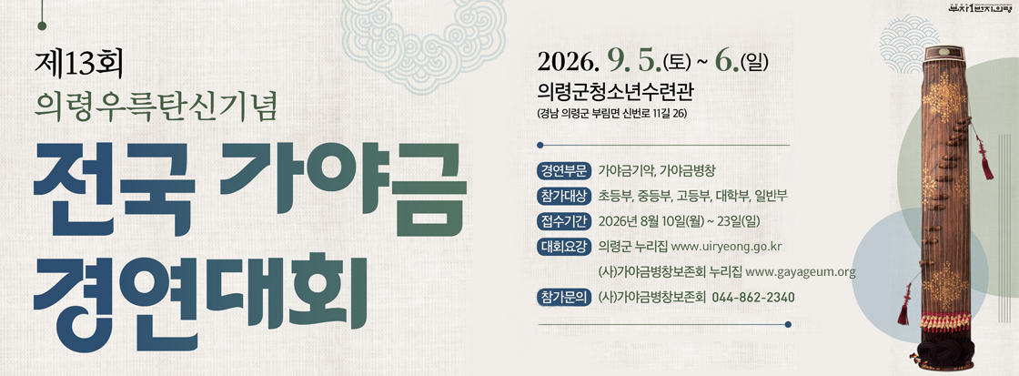 제13회 의령우륵탄신기념 전국 가야금 경연대회

2026. 9. 5.(토) ~ 6.(일)
의령군청소년수련관
(경남 의령군 부림면 신번로 11길 26)

경연부문:가야금기악,가야금병창
참가대상:초등부,중등부,고등부,대학부,일반부
접수기간 : 2026년 8월 10일(월)~23일(일)
대회요강 : 의령군 누리집, (사)가야금병창보존회 누리집
참가문의 : (사)가야금병창보존회 044-862-2340