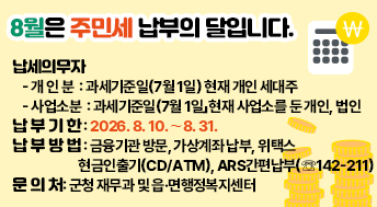 8월은 주민세 납부의 달입니다.

○ 납세의무자 
  - 개 인 분  : 과세기준일(7월 1일) 현재 개인 세대주 
  - 사업소분  : 과세기준일(7월 1일」현재 사업소를 둔 개인, 법인
○ 납 부 기 한 : 2026. 8. 10.∼8. 31.
○ 납 부 방 법 : 금융기관 방문, 가상계좌 납부, 위택스
               현금인출기(CD/ATM), ARS간편납부(☏142-211)
○ 문 의 처: 군청 재무과 및 읍·면행정복지센터