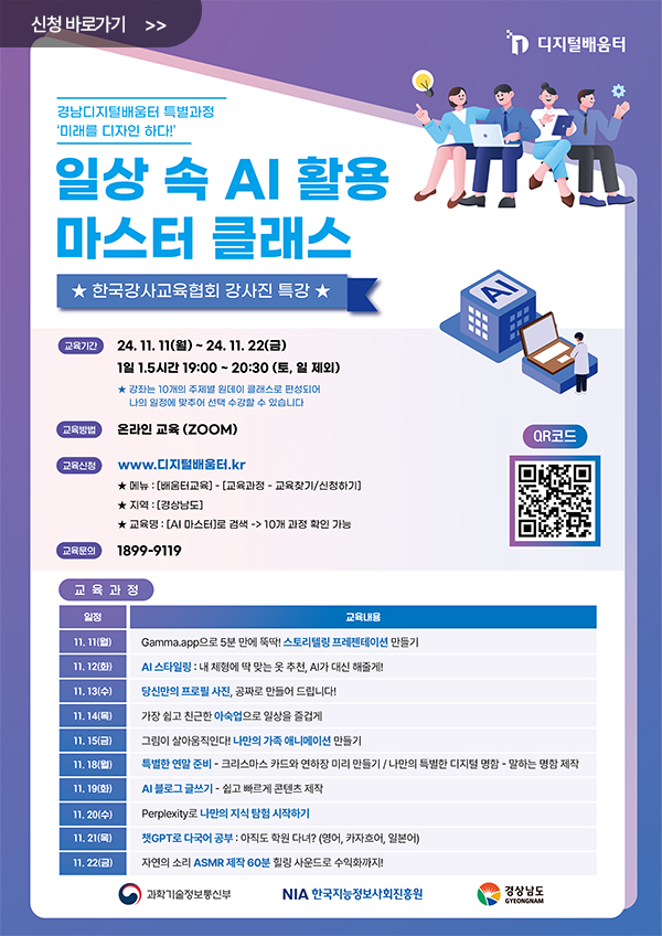 일상 속 AI 활용 마스터 클래스

한국강사 교육협회 강사진 특강

교육기간 : 24. 11. 11(월) ~ 24. 11. 22(금)
1일 1.5시간 19:00 ~ 20:30 (토, 이;ㄹ 제외)

강좌는 10개의 주제별 원데이 클래스로 편성되어 나의 일정에 맞추어 선택 수강 할 수 있습니다.