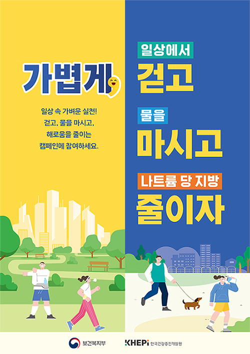 가볍게, 일상에서 걷고 물을 마시고 나트륨 당 지방 줄이자

일상 속 가벼운 실천!
걷고, 물을 마시고,
해로움을 줄이는
캠페인에 참여하세요.

보건복지부 한국건강증진개발원