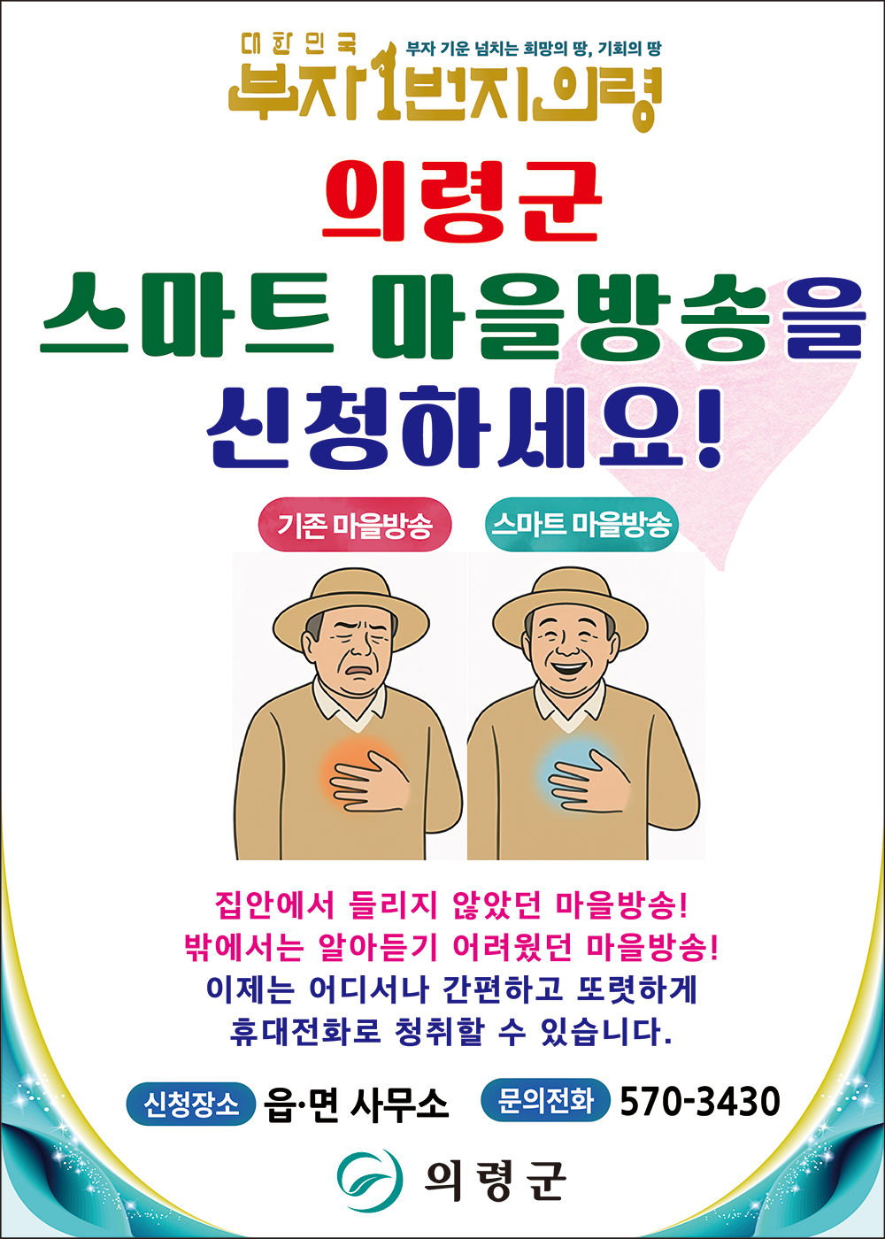 대한민국 부자1번지 의령 

부자 기운 넘치는 희망의 땅, 기회의 땅

의령군 스마트 마을방송을 신청하세요!

기존마을방송 스마트 마을방송

집안에서 들리지 않았던 마을방송!
밖에서는 알아듣기 어려웠던 마을방송!
이제는 어디서나 간편하고 또렷하게 휴대전화로 청취할 수 있습니다.

신청장소 : 읍 면 사무소
문의전화 : 570-3430
의령군